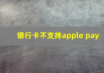 银行卡不支持apple pay